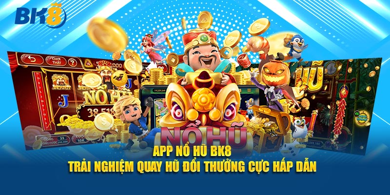 App Nổ Hũ BK8 – Trải Nghiệm Quay Hũ Đổi Thưởng Cực Hấp Dẫn