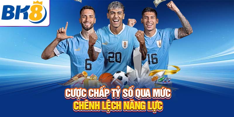 Cược chấp tỷ số qua mức chênh lệch năng lực