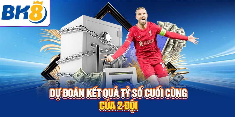 Dự đoán kết quả tỷ số cuối cùng của 2 đội