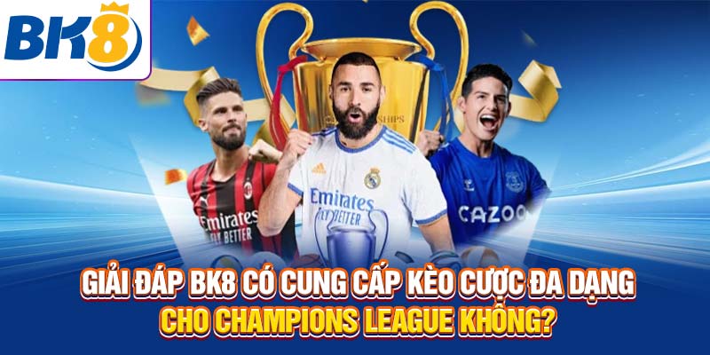 Giải đáp BK8 có cung cấp kèo cược đa dạng cho Champions League không?