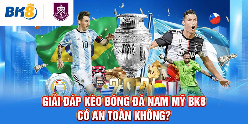 Giải đáp kèo bóng đá nam Mỹ BK8 có an toàn không?