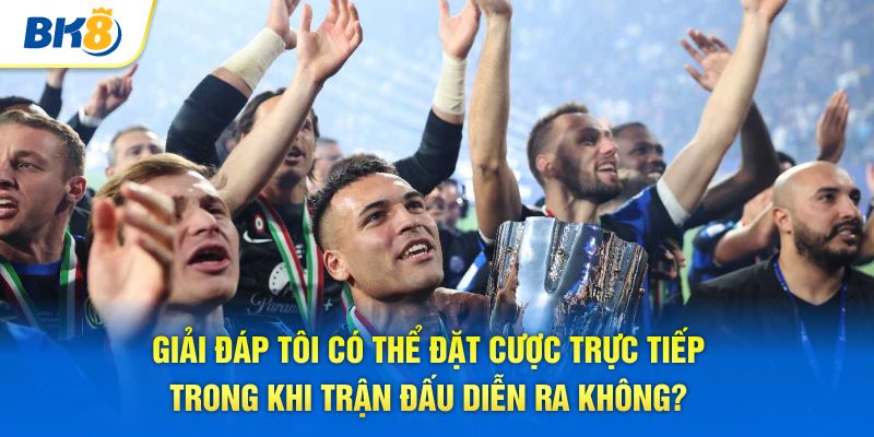 Giải đáp tôi có thể đặt cược trực tiếp trong khi trận đấu diễn ra không?