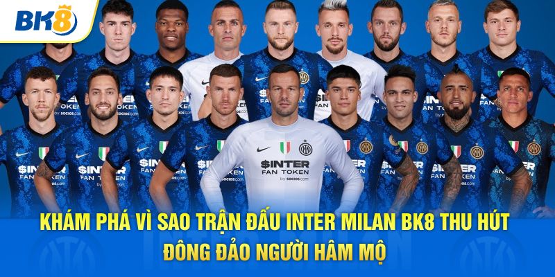 Khám phá vì sao Inter Milan BK8 thu hút đông đảo người hâm mộ