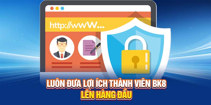 Luôn đưa lợi ích thành viên BK8 lên hàng đầu