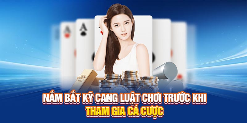 Nắm bắt kỹ càng luật chơi trước khi tham gia cá cược