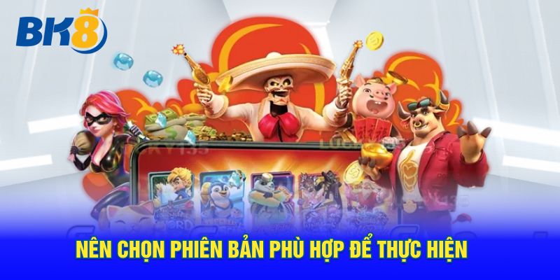 Nên chọn phiên bản phù hợp để thực hiện