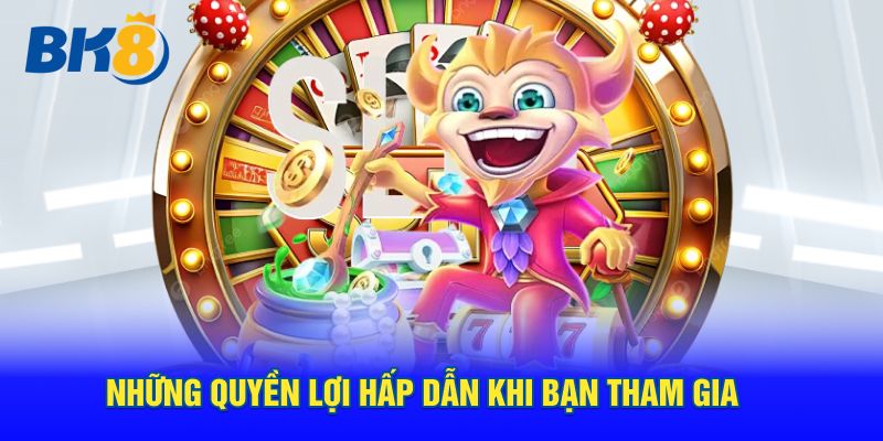 Những quyền lợi hấp dẫn khi bạn tham gia
