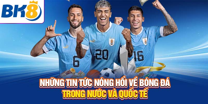 Những tin tức nóng hổi 24h về bóng đá trong nước và quốc tế