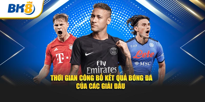 Thời gian công bố kết quả bóng đá của các giải đấu