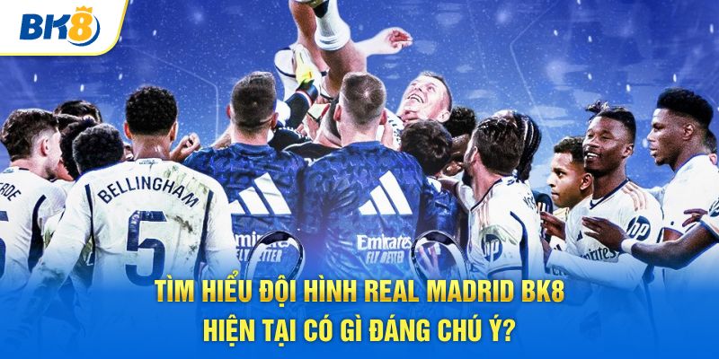 Tìm hiểu đội hình Real Madrid hiện tại có gì đáng chú ý?